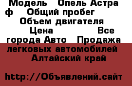  › Модель ­ Опель Астра ф  › Общий пробег ­ 347 000 › Объем двигателя ­ 1 400 › Цена ­ 130 000 - Все города Авто » Продажа легковых автомобилей   . Алтайский край